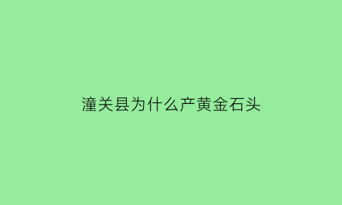 潼关县为什么产黄金石头