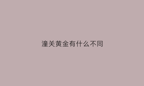 潼关黄金有什么不同(潼关的黄金)