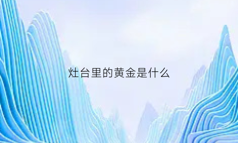 灶台里的黄金是什么