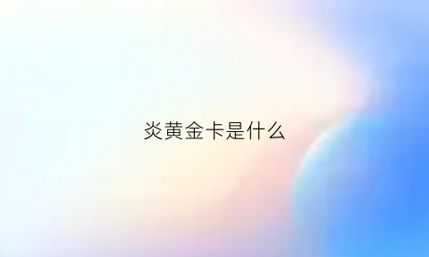 炎黄金卡是什么(炎黄汇利怎么开通)