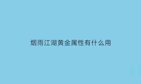 烟雨江湖黄金属性有什么用(烟雨江湖首饰图纸去哪买)