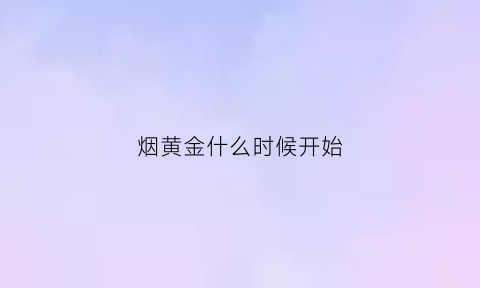 烟黄金什么时候开始