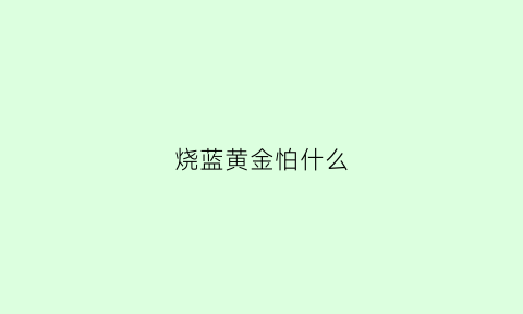 烧蓝黄金怕什么(首饰黄金烧蓝寓意)