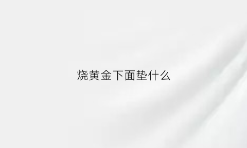 烧黄金下面垫什么