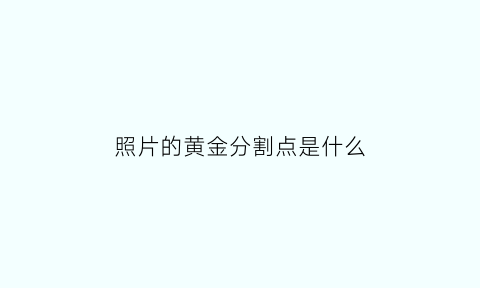 照片的黄金分割点是什么(照片中的黄金分割)