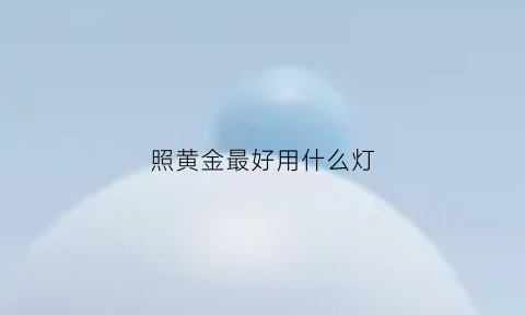 照黄金最好用什么灯