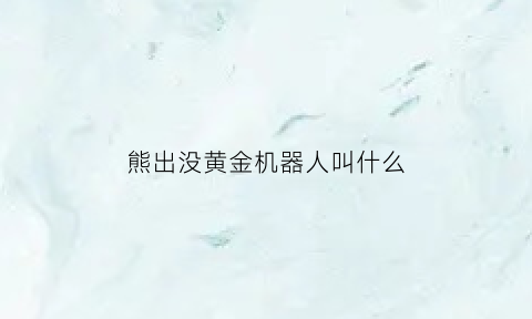 熊出没黄金机器人叫什么