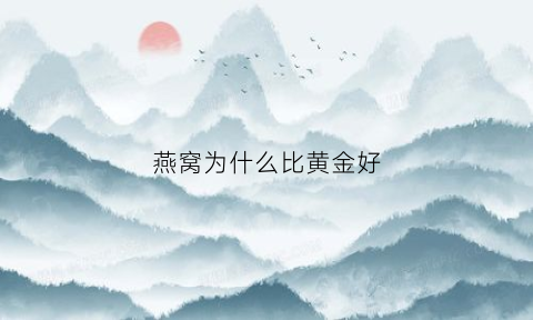 燕窝为什么比黄金好(燕窝为什么比黄金好呢)