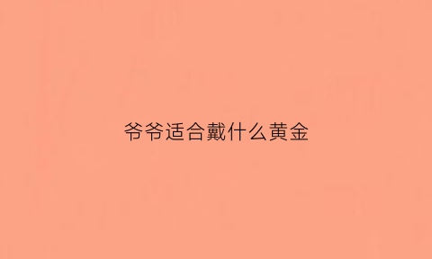 爷爷适合戴什么黄金