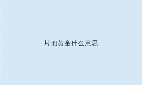 片地黄金什么意思