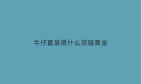 牛仔套装搭什么项链黄金