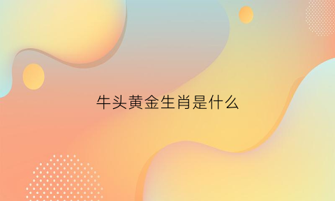 牛头黄金生肖是什么