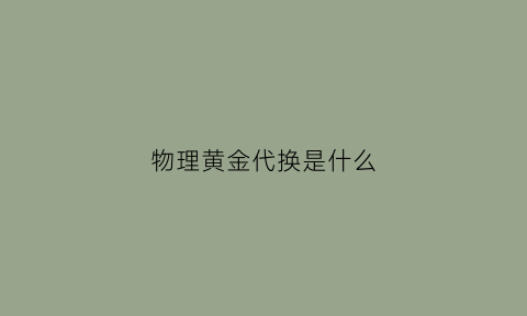 物理黄金代换是什么(黄金代换公式中各物理量的含义)