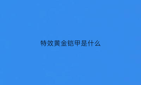 特效黄金铠甲是什么(黄金铠甲长什么样)