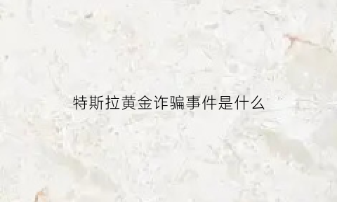 特斯拉黄金诈骗事件是什么