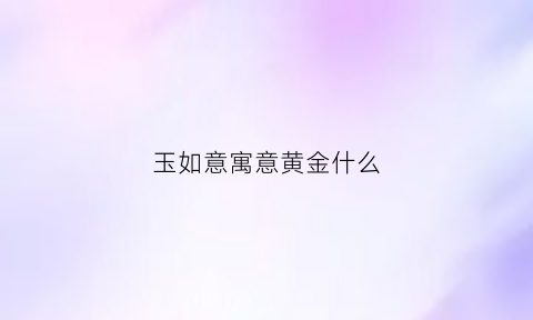 玉如意寓意黄金什么