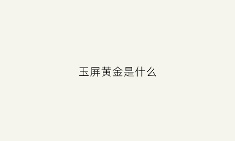 玉屏黄金是什么