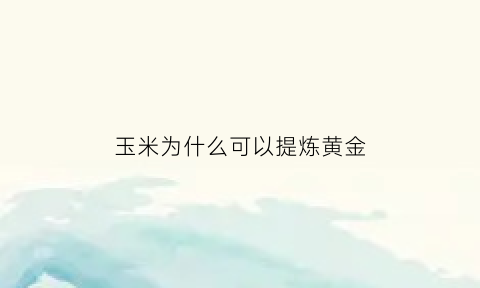 玉米为什么可以提炼黄金(玉米中能提炼出黄金吗)