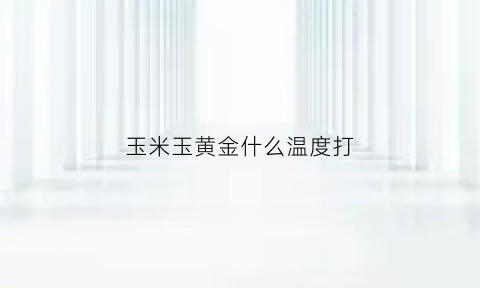 玉米玉黄金什么温度打