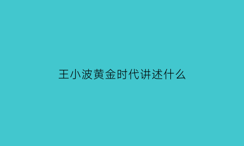 王小波黄金时代讲述什么(王小波的黄金时代内容简介)