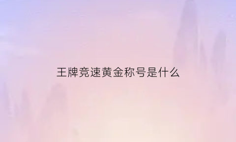 王牌竞速黄金称号是什么(王牌竞速奖励)