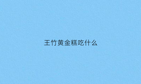 王竹黄金糕吃什么