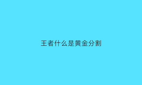 王者什么是黄金分割(王者黄金分割率什么时候可以兑换)