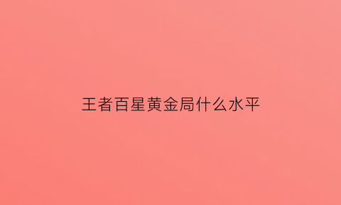 王者百星黄金局什么水平(王者百星什么概念)