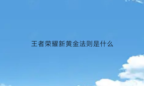 王者荣耀新黄金法则是什么(新赛季荣耀黄金)