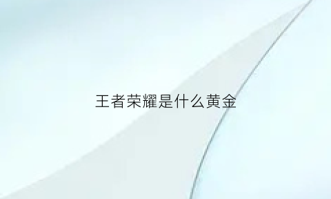 王者荣耀是什么黄金