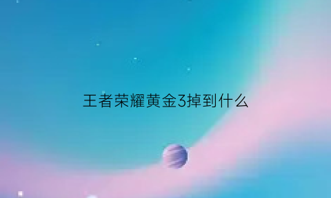 王者荣耀黄金3掉到什么(王者荣耀黄金3到王者多少星)