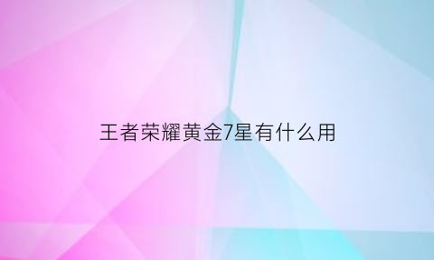 王者荣耀黄金7星有什么用