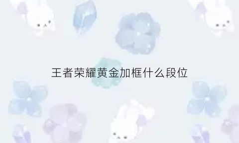 王者荣耀黄金加框什么段位