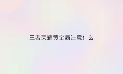 王者荣耀黄金局注意什么