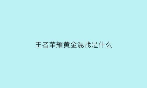 王者荣耀黄金混战是什么(王者黄金联赛啥意思)