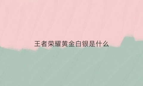 王者荣耀黄金白银是什么