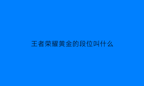 王者荣耀黄金的段位叫什么