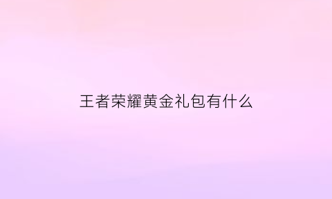 王者荣耀黄金礼包有什么