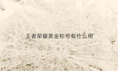 王者荣耀黄金称号有什么用