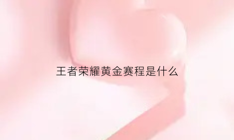 王者荣耀黄金赛程是什么