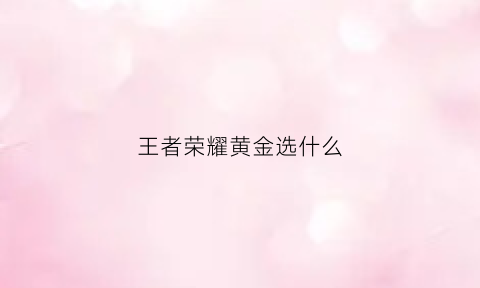 王者荣耀黄金选什么