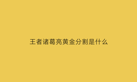 王者诸葛亮黄金分割是什么(王者荣耀诸葛亮黄金分割率手感)