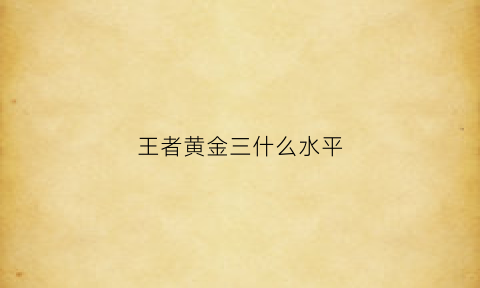 王者黄金三什么水平