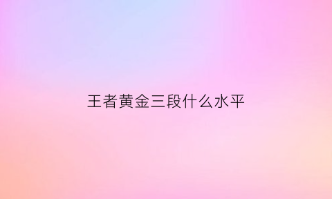 王者黄金三段什么水平