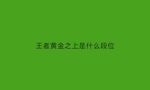 王者黄金之上是什么段位(王者荣耀黄金之上的段位是什么)