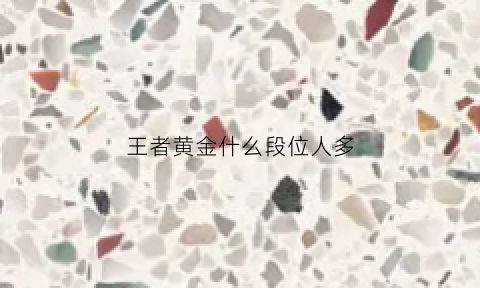 王者黄金什么段位人多(王者黄金段位什么英雄好上分)