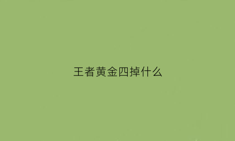 王者黄金四掉什么