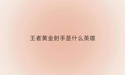 王者黄金射手是什么英雄