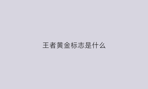 王者黄金标志是什么(王者黄金的标志)