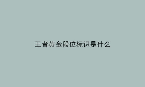 王者黄金段位标识是什么(王者黄金段位标识是什么意思)